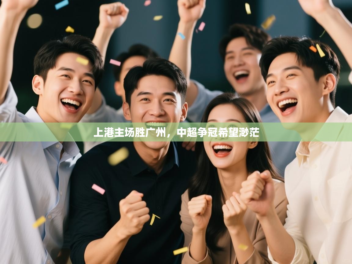 开云体育入口客服-上港主场胜广州,中超争冠希望渺茫  第3张