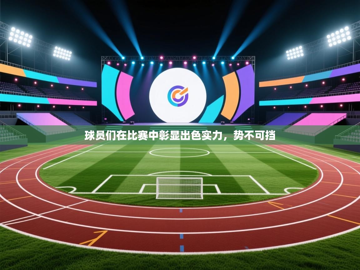 开云下载-球员们在比赛中彰显出色实力,势不可挡  第1张