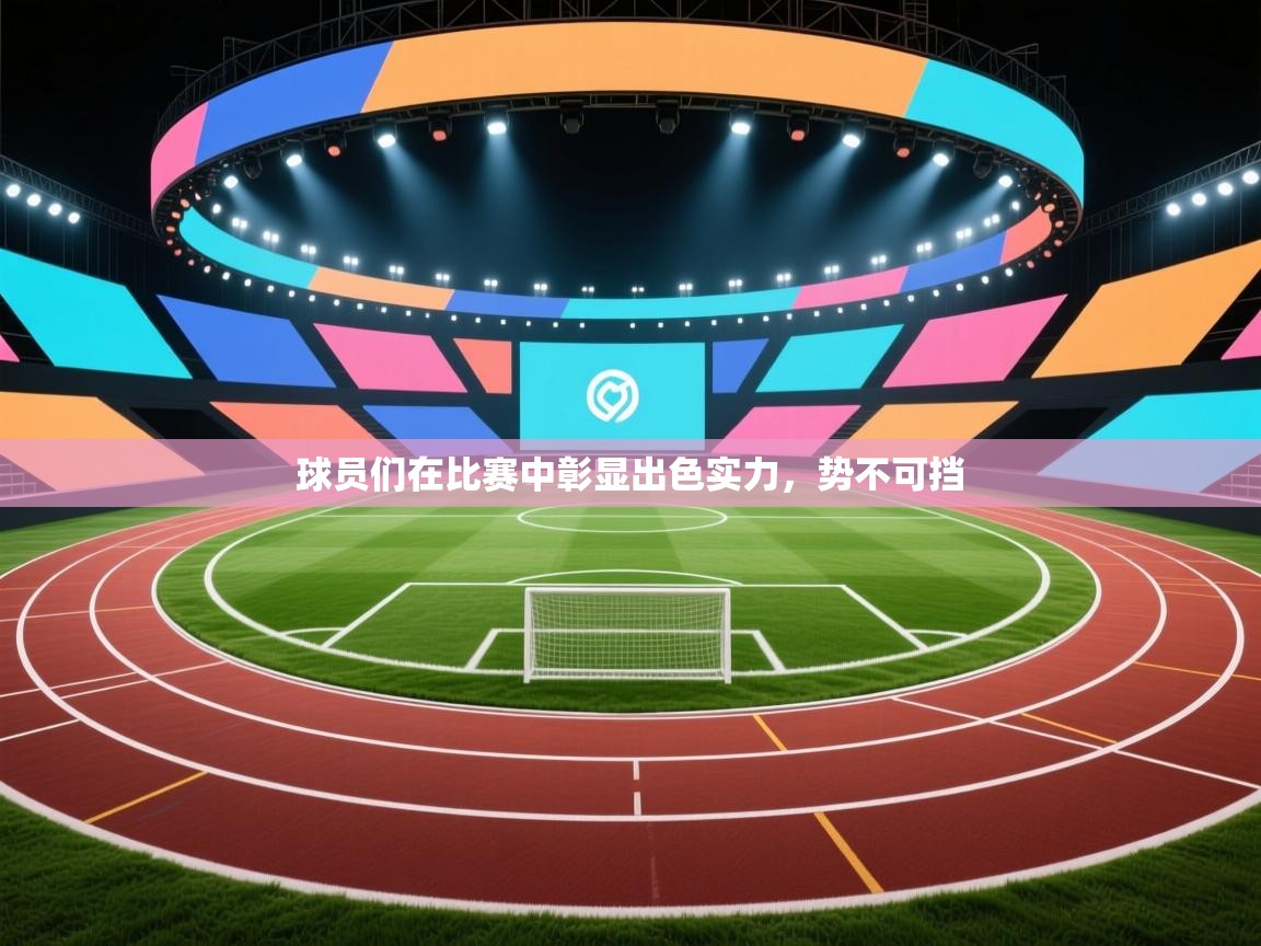 开云下载-球员们在比赛中彰显出色实力,势不可挡  第2张