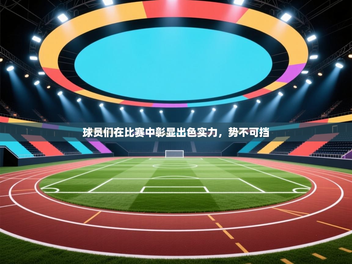 开云下载-球员们在比赛中彰显出色实力,势不可挡  第4张