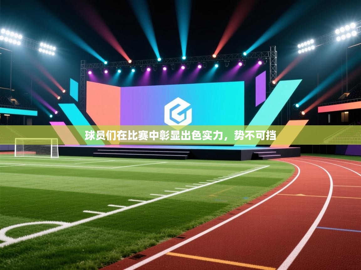 开云下载-球员们在比赛中彰显出色实力,势不可挡  第3张