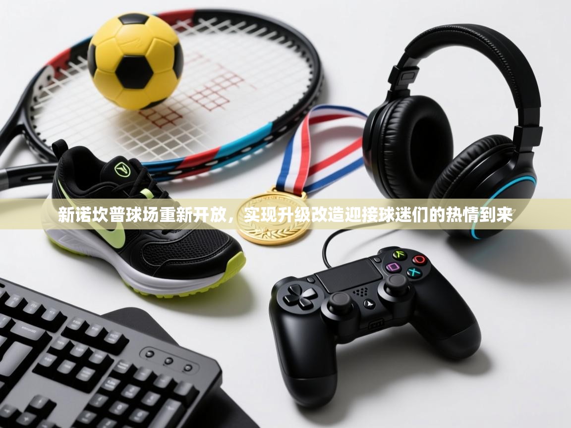 开云体育在线观看-新诺坎普球场重新开放,实现升级改造迎接球迷们的热情到来 第1张