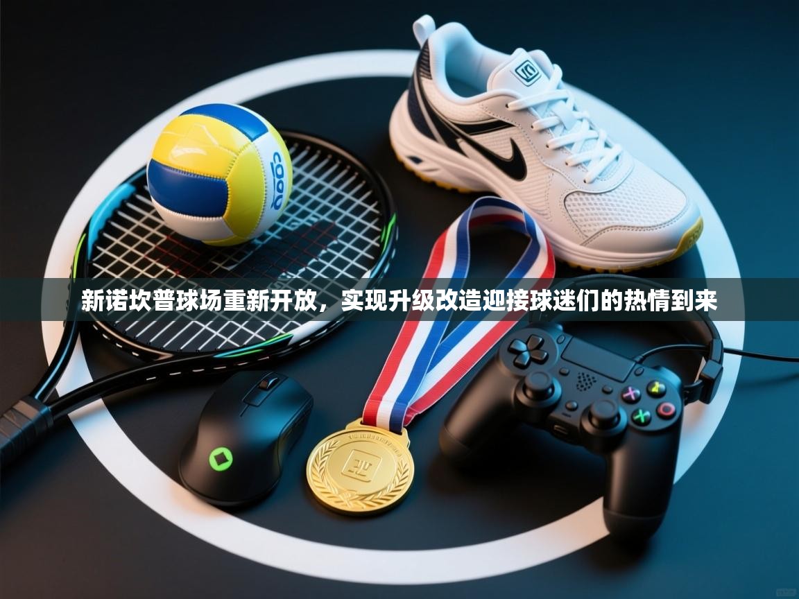 开云体育在线观看-新诺坎普球场重新开放,实现升级改造迎接球迷们的热情到来 第2张