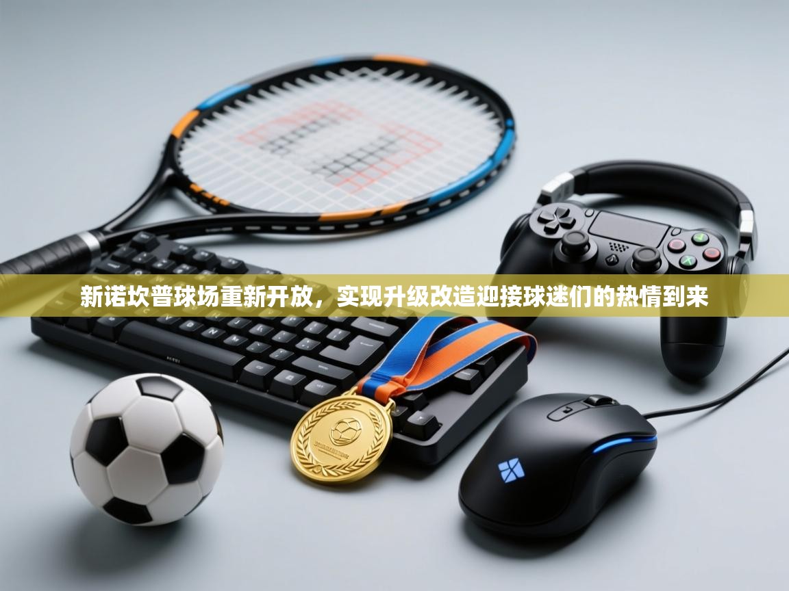 开云体育在线观看-新诺坎普球场重新开放,实现升级改造迎接球迷们的热情到来 第4张