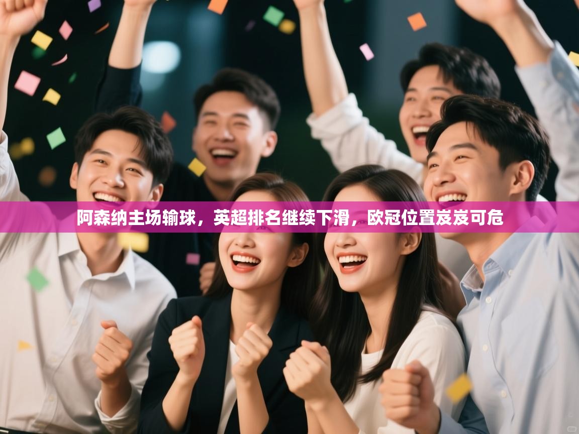 -阿森纳主场输球,英超排名继续下滑,欧冠位置岌岌可危 第2张