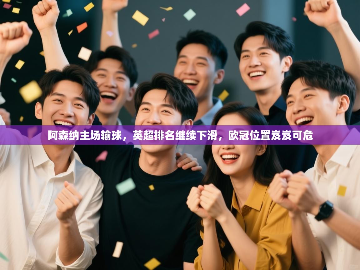 -阿森纳主场输球,英超排名继续下滑,欧冠位置岌岌可危 第3张