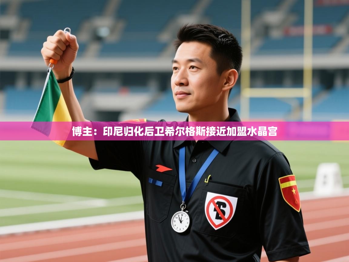 开运体育入口-博主：印尼归化后卫希尔格斯接近加盟水晶宫  第3张