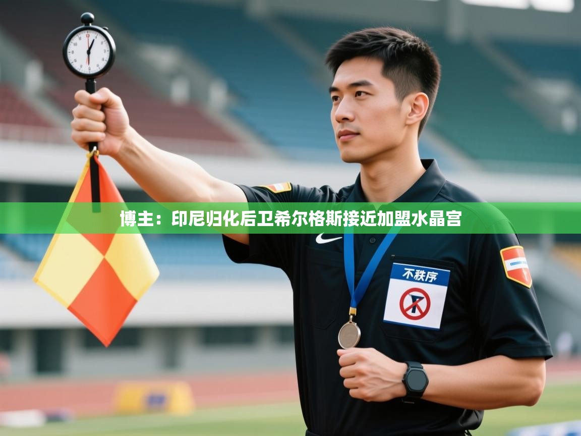 开运体育入口-博主：印尼归化后卫希尔格斯接近加盟水晶宫  第4张