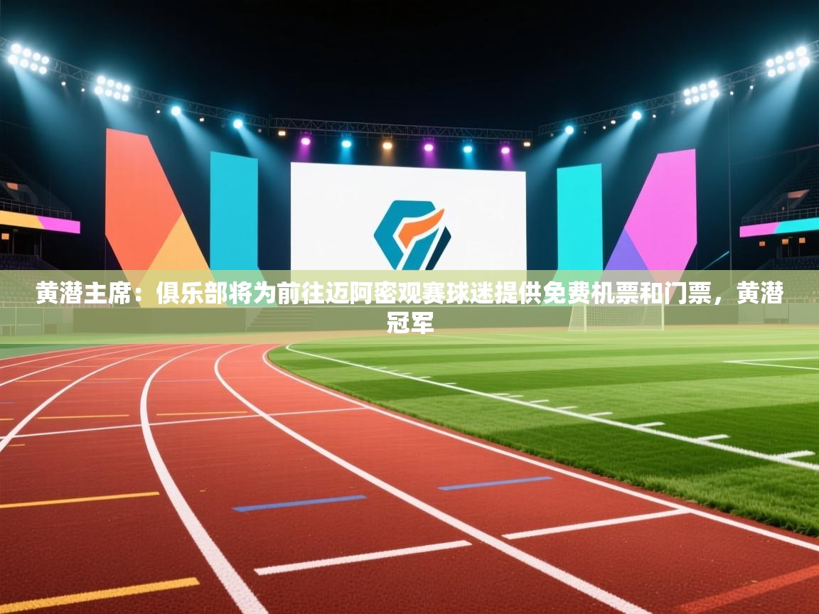 云开体育官方网站登录-黄潜主席：俱乐部将为前往迈阿密观赛球迷提供免费机票和门票，黄潜冠军  第2张