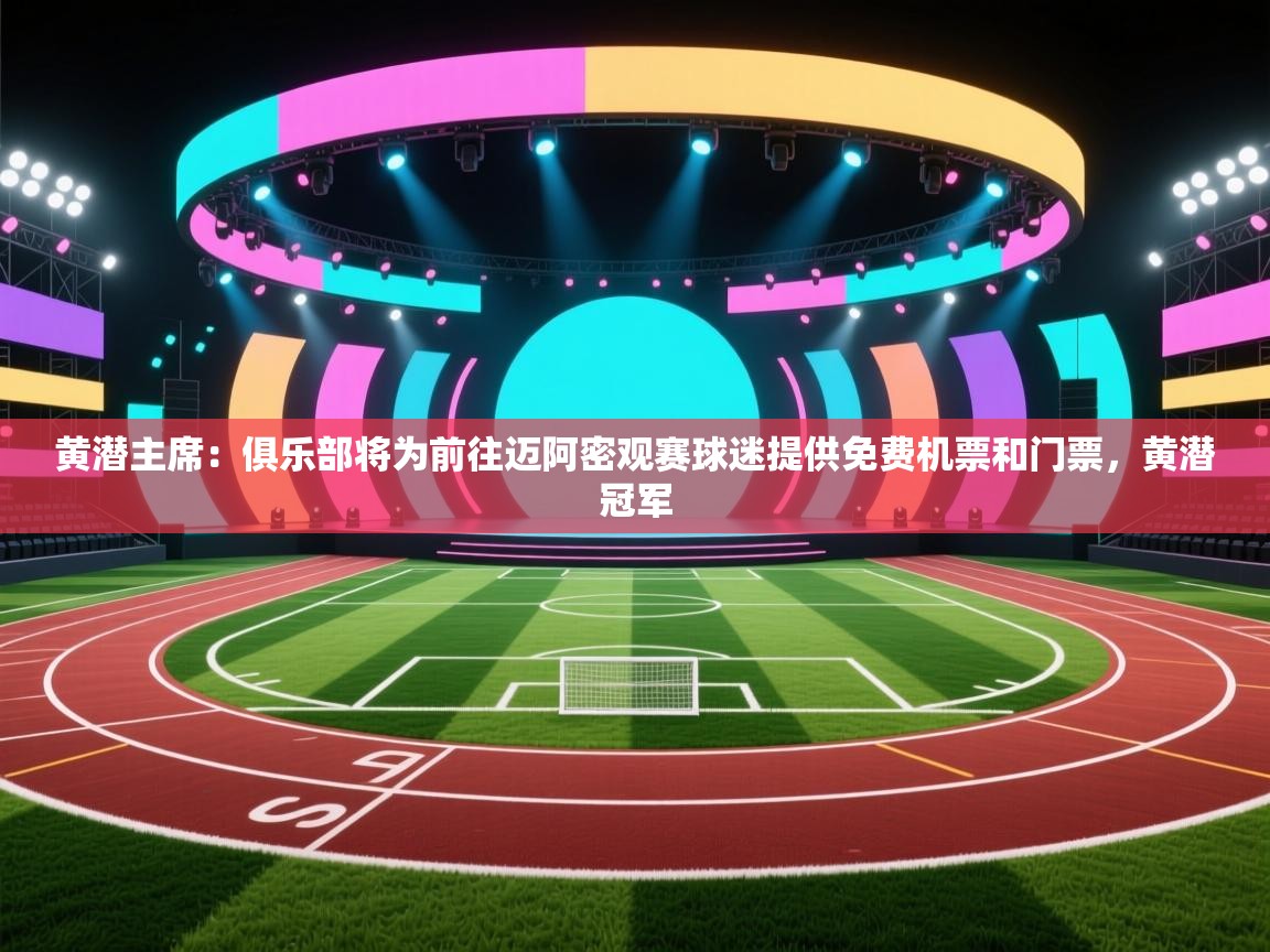 云开体育官方网站登录-黄潜主席：俱乐部将为前往迈阿密观赛球迷提供免费机票和门票，黄潜冠军  第3张