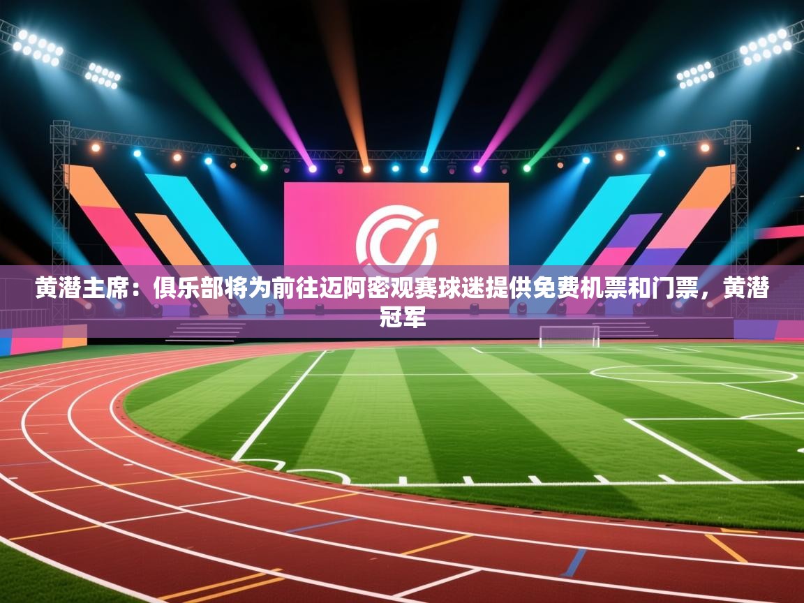 云开体育官方网站登录-黄潜主席：俱乐部将为前往迈阿密观赛球迷提供免费机票和门票，黄潜冠军  第4张