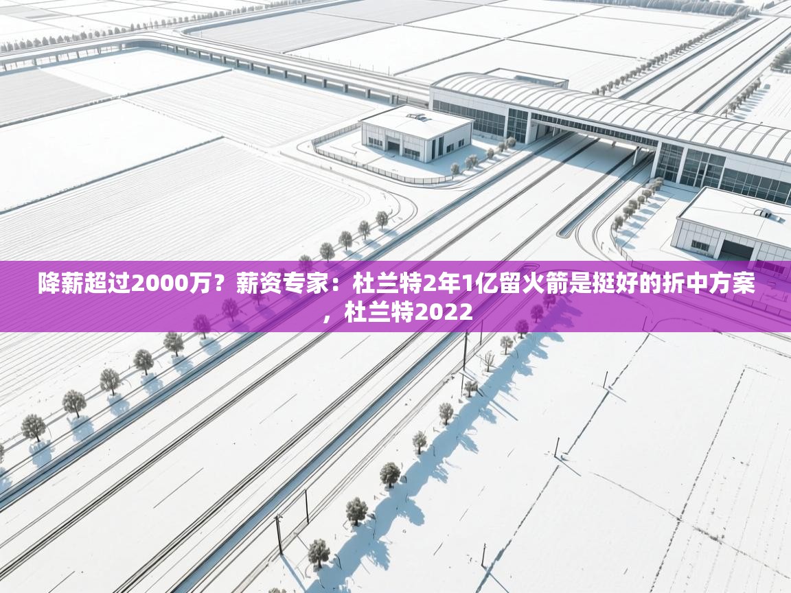 开云体育英文版入口-降薪超过2000万？薪资专家：杜兰特2年1亿留火箭是挺好的折中方案，杜兰特2022  第4张