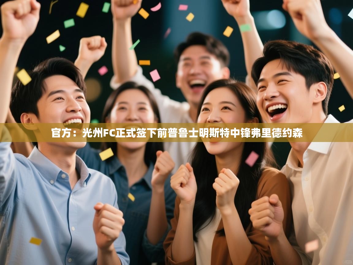 云开体育app网页版登录入口-官方:光州FC正式签下前普鲁士明斯特中锋弗里德约森 第2张