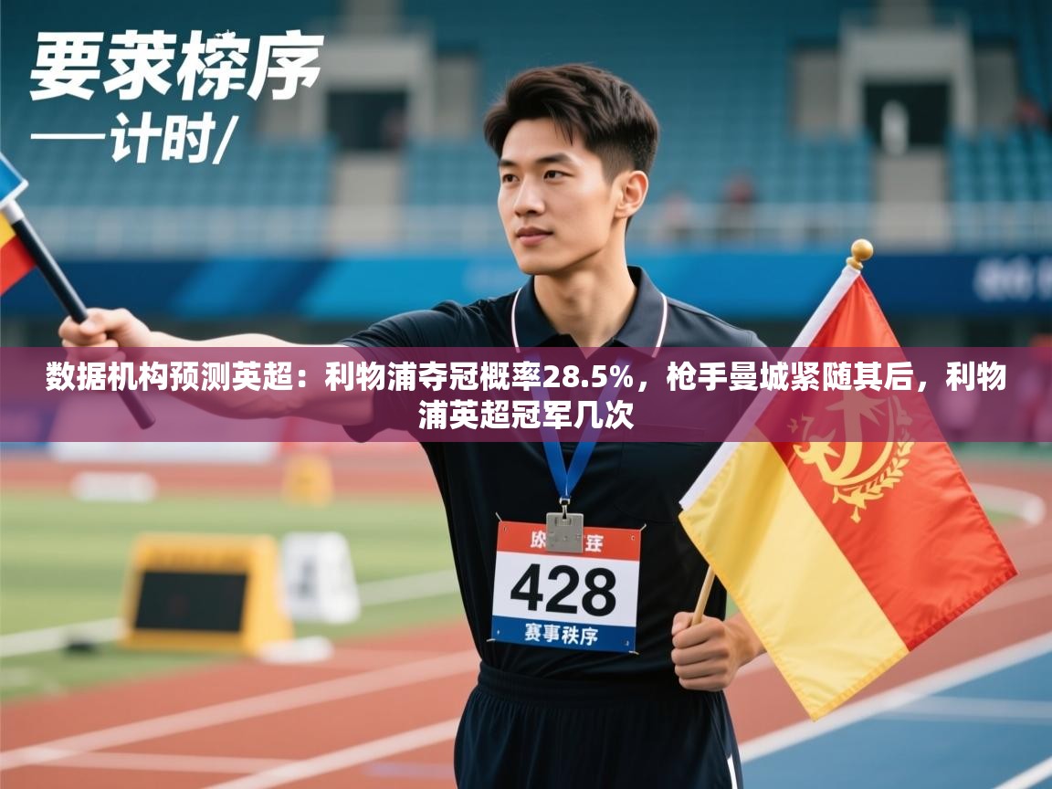 开云体育app在线-数据机构预测英超：利物浦夺冠概率28.5%，枪手曼城紧随其后，利物浦英超冠军几次  第1张