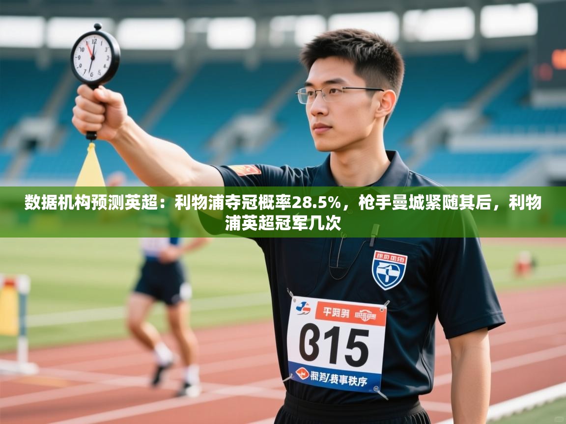 开云体育app在线-数据机构预测英超：利物浦夺冠概率28.5%，枪手曼城紧随其后，利物浦英超冠军几次  第2张