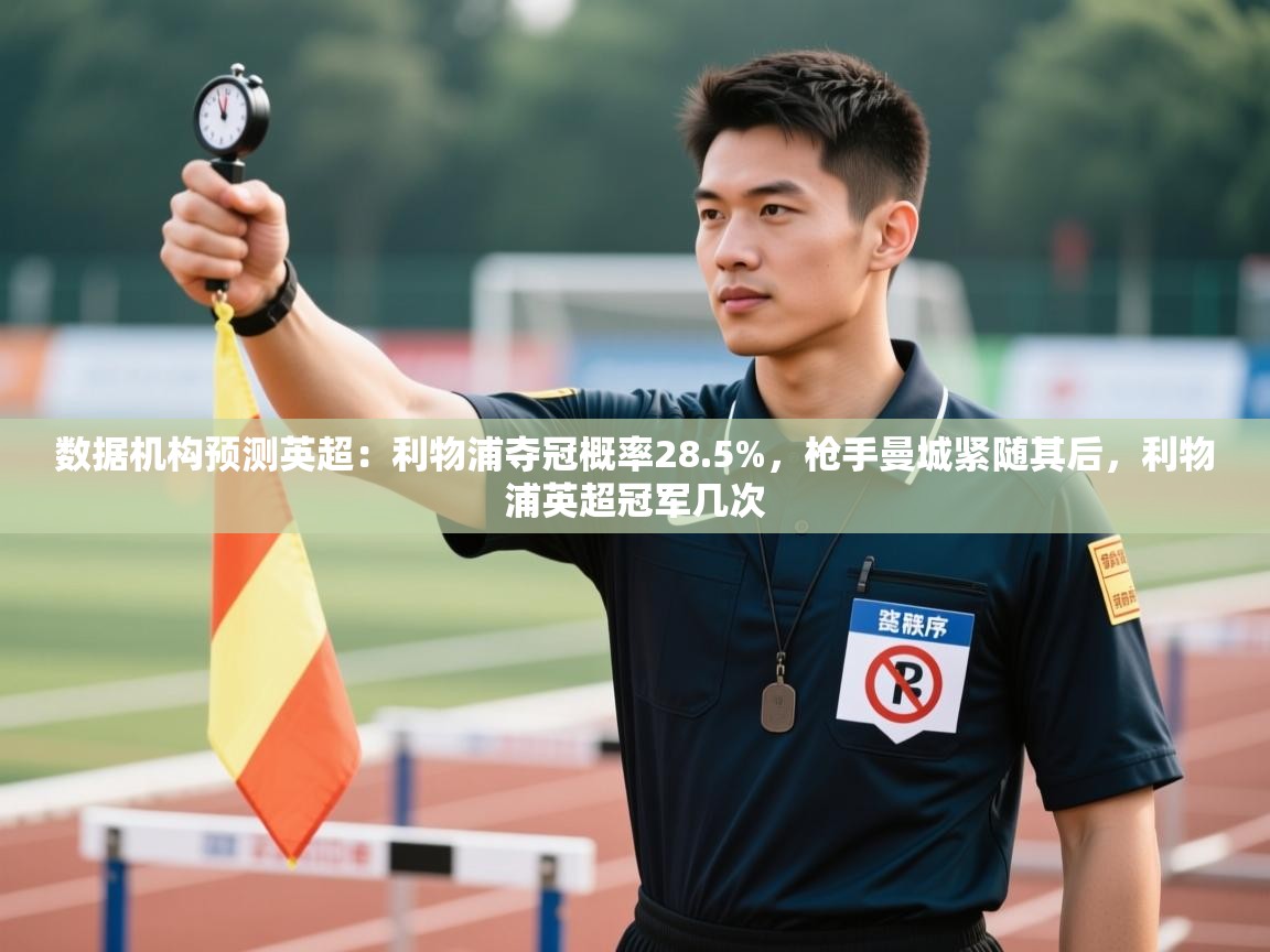 开云体育app在线-数据机构预测英超：利物浦夺冠概率28.5%，枪手曼城紧随其后，利物浦英超冠军几次  第3张