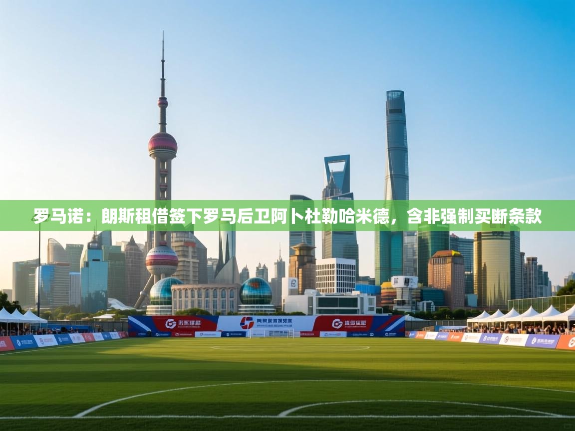 云开体育app网页版入口-罗马诺:朗斯租借签下罗马后卫阿卜杜勒哈米德,含非强制买断条款 第4张