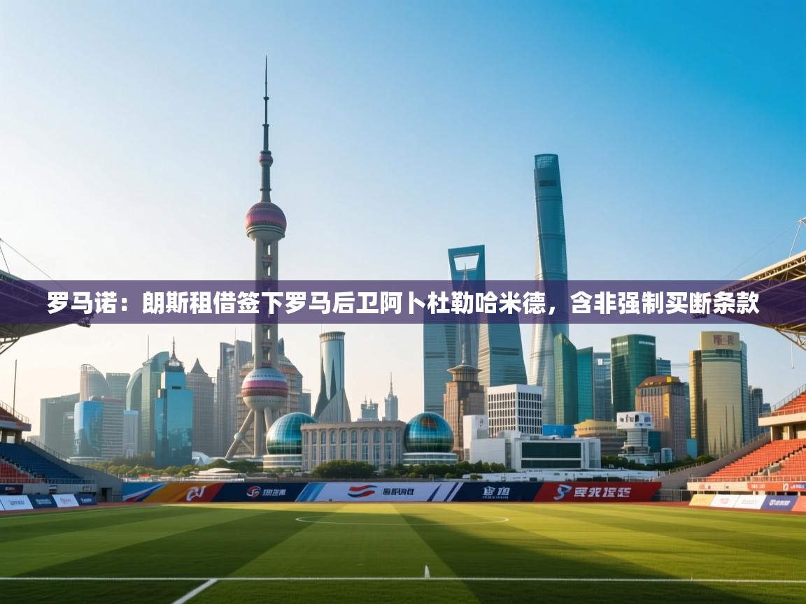 云开体育app网页版入口-罗马诺:朗斯租借签下罗马后卫阿卜杜勒哈米德,含非强制买断条款 第2张