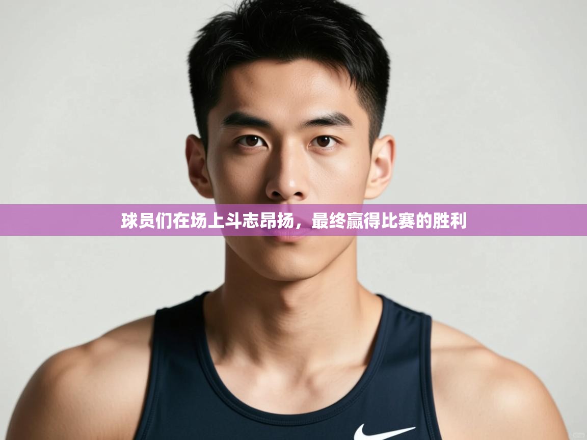 云开体育app官网登录入口-球员们在场上斗志昂扬,最终赢得比赛的胜利 第2张