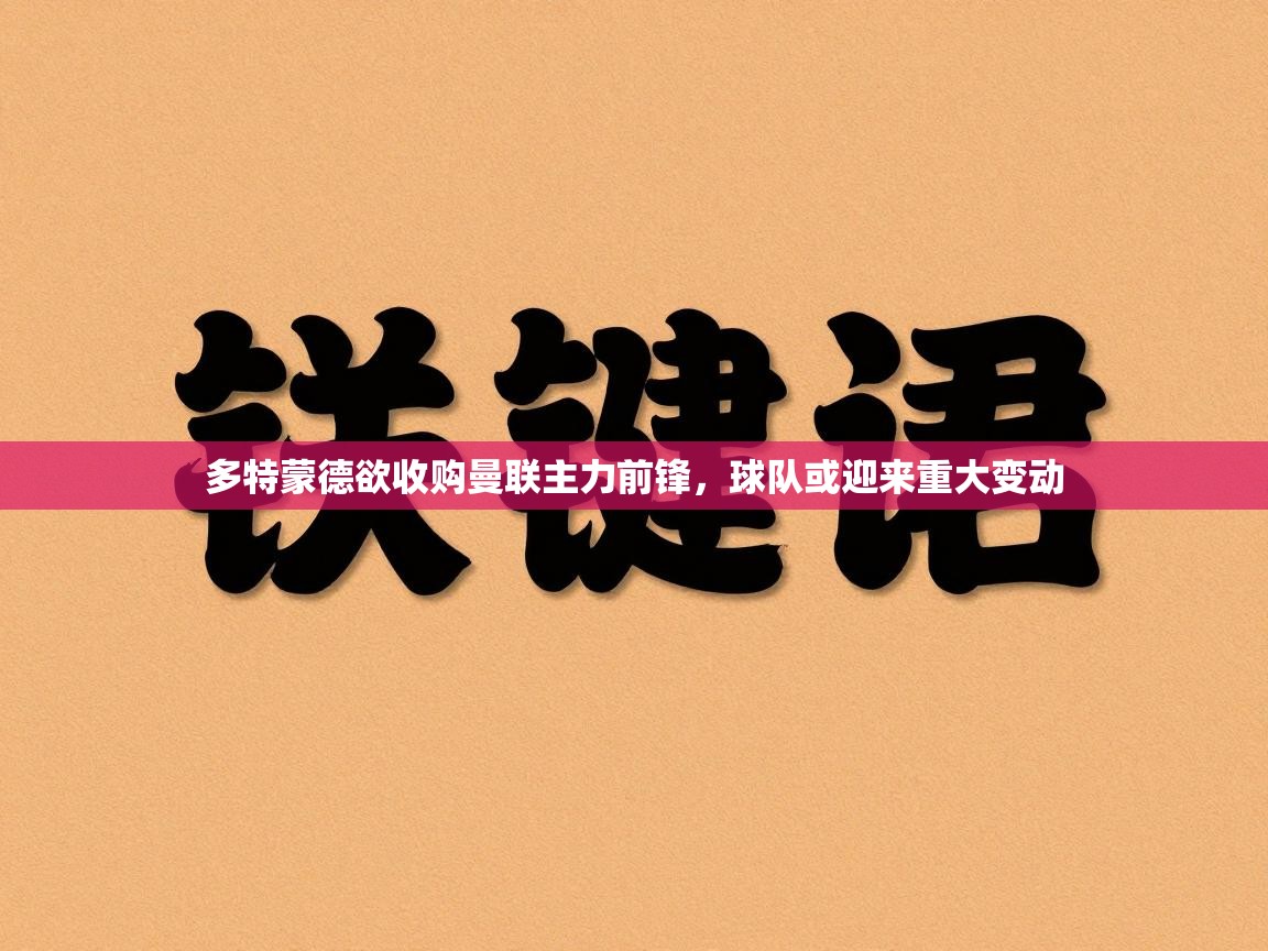 云开体育官方网站登录-多特蒙德欲收购曼联主力前锋,球队或迎来重大变动 第4张