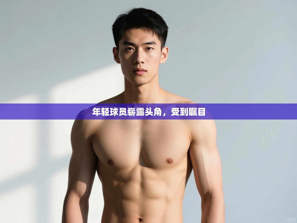 开云体育app安装-年轻球员崭露头角，受到瞩目  第1张