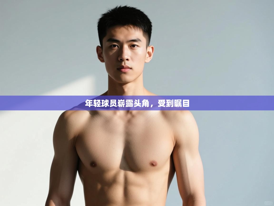 开云体育app安装-年轻球员崭露头角，受到瞩目  第3张