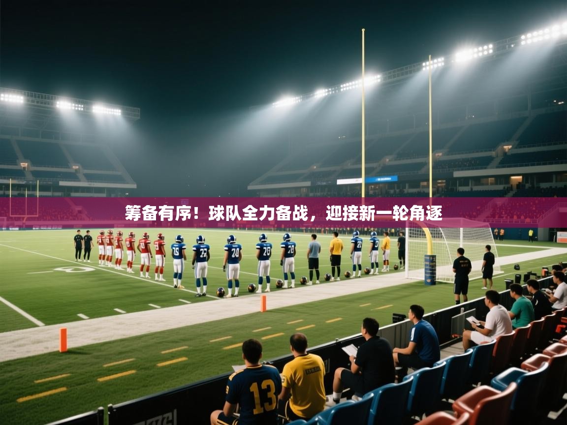 开云体育安卓APK下载-筹备有序！球队全力备战，迎接新一轮角逐  第1张