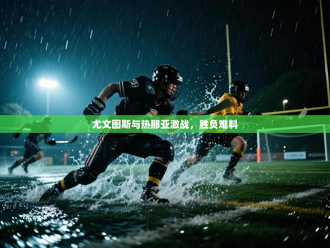 开运体育-尤文图斯与热那亚激战，胜负难料  第1张