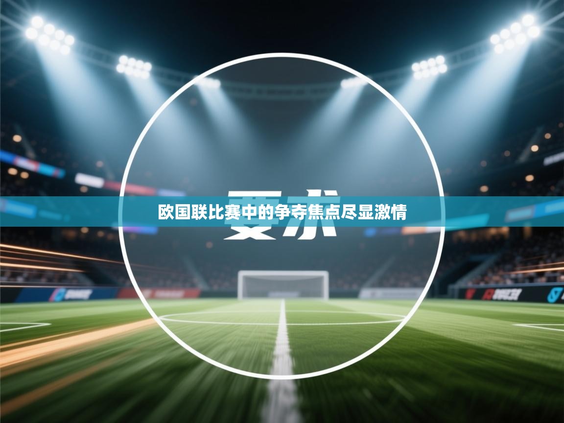 开云体育网络异常修复-欧国联比赛中的争夺焦点尽显激情  第3张