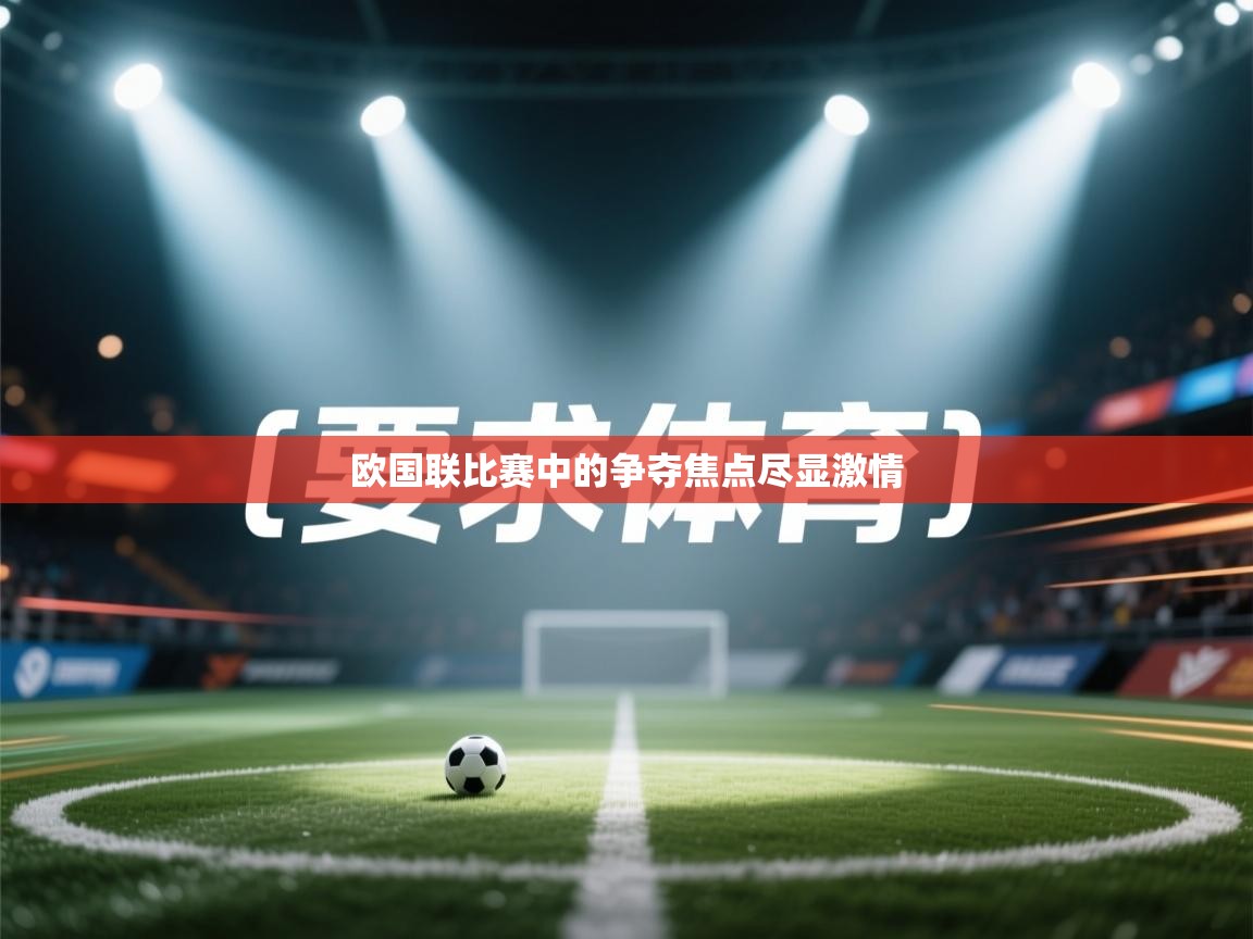 开云体育网络异常修复-欧国联比赛中的争夺焦点尽显激情  第4张