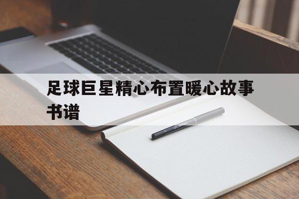足球巨星精心布置暖心故事书谱的简单介绍