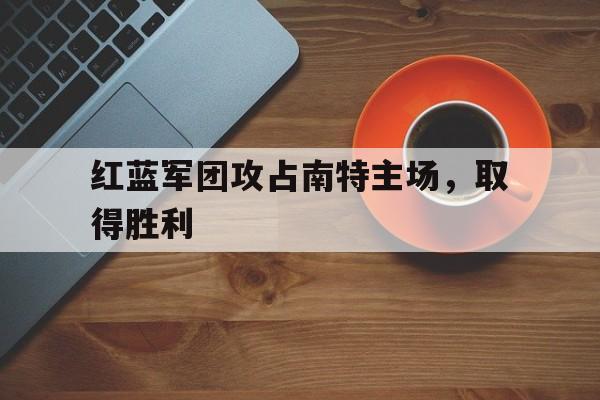 开yun官网-红蓝军团攻占南特主场，取得胜利